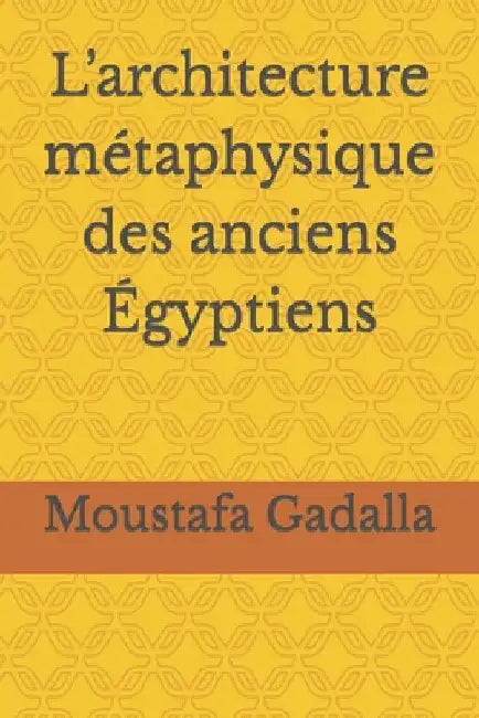 L'architecture métaphysique des anciens Égyptiens by Gadalla, Moustafa