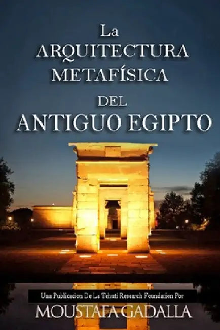 La ARQUITECTURA METAFÍSICA DEL ANTIGUO EGIPTO by Gadalla, Moustafa