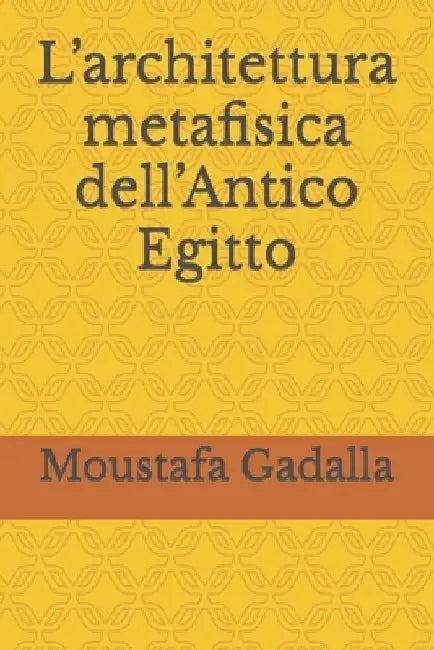 L'architettura metafisica dell'Antico Egitto by Gadalla, Moustafa