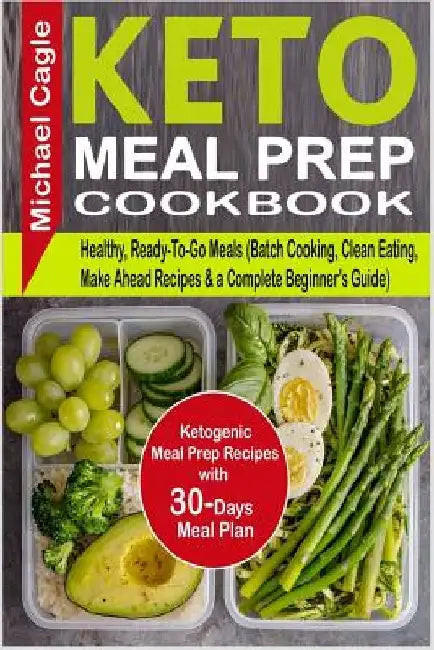 Keto Meal Prep Cookbook: Ketogenic Meal Prep Recipes with 30-Days Meal Plan for Healthy, Ready-To-Go Meals (Batch Cooking, Clean Eating, Make A by Michael Cagle