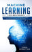Machine Learning for Beginners: Absolute Beginners Guide, Learn Machine Learning and Artificial Int by Sebastian, Chris