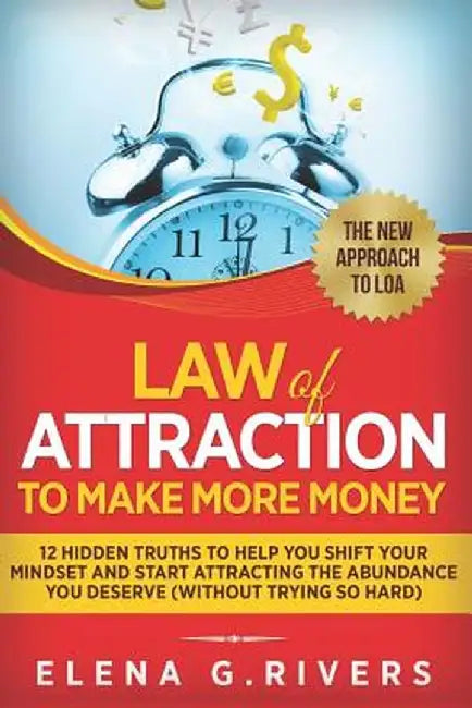 Law of Attraction to Make More Money: 12 Hidden Truths to Help You Shift Your Mindset and Start Att by Rivers, Elena G.