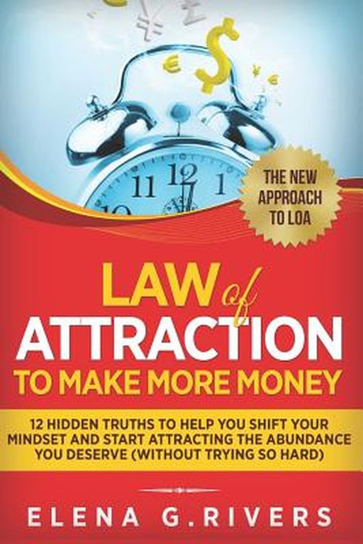 Law of Attraction to Make More Money: 12 Hidden Truths to Help You Shift Your Mindset and Start Att by Rivers, Elena G.