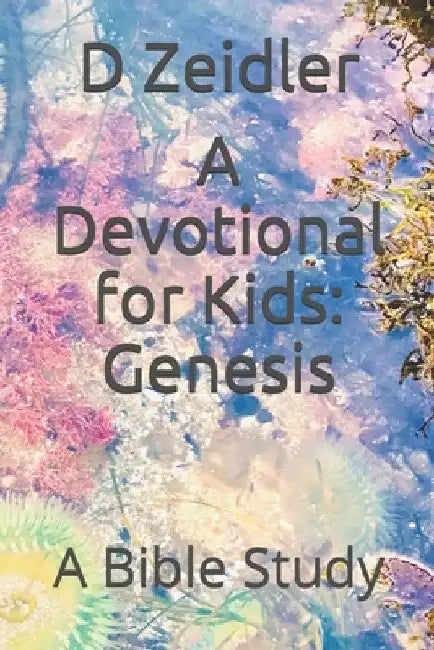 A Devotional for Kids: Genesis: A Bible Study by D. Zeidler