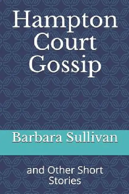 Hampton Court Gossip: And Other Short Stories by Dipl Lit Barbara Sullivan