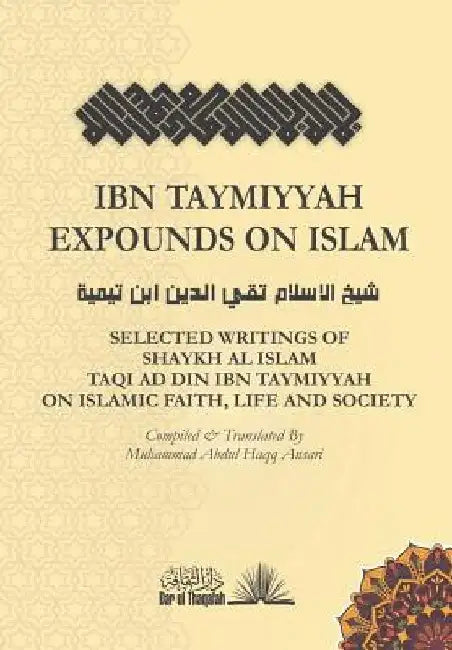 Ibn Taymiyyah Expounds on Islam: Selected Writings of Shaykh Al Islam Taqi Ad Din Ibn Taymiyyah on Islamic Faith, Life and Society by Muhammad Abdul Haqq Ansari
