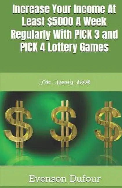 Increase Your Income at Least $5000 a Week Regularly with Pick 3 and Pick 4 Lottery Games: The Money Book by Evenson Dufour