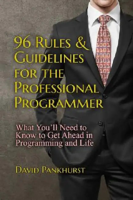 96 Rules & Guidelines for the Professional Programmer: What You'll Need to Know to Get Ahead in Programming and Life by David Pankhurst