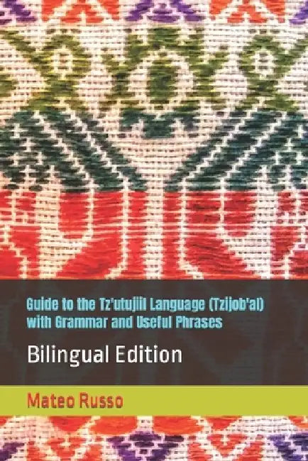 Guide to the Tz'utujiil Language (Tzijob'al) with Grammar and Useful Phrases: Bilingual Edition by Mateo Russo