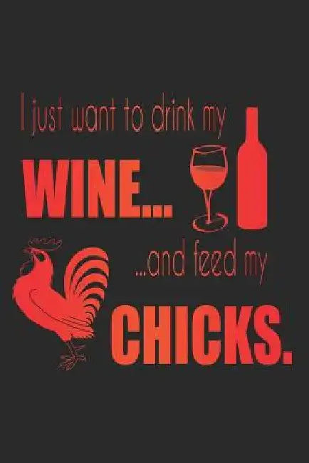 I Just Want To Drink My Wine And Feed My Chicks by Sjg Publishing