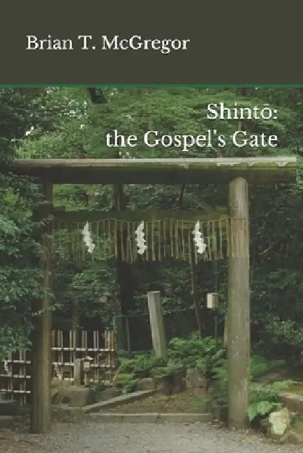 Shintō: the Gospel's Gate by Brian T. McGregor