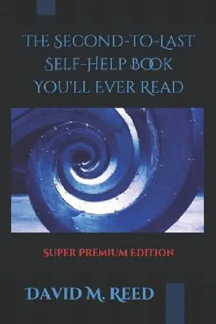 The Second to Last Self-Help Book You'll Ever Read by David M. Reed