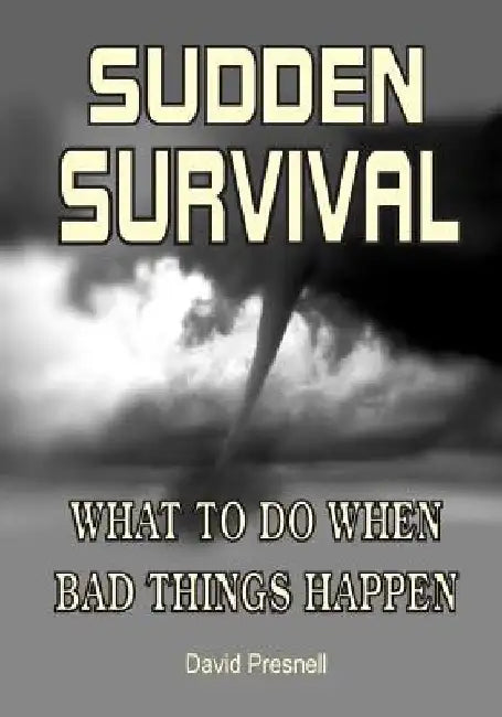 Sudden Survival: What to Do When Bad Things Happen by David Presnell