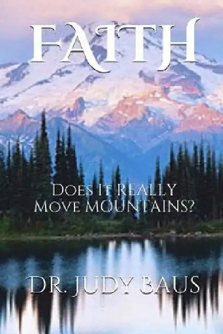 Faith: Does It Really Move Mountains? by Judy Baus