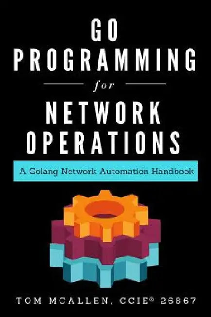 Go Programming for Network Operations: A Golang Network Automation Handbook by Tom McAllen
