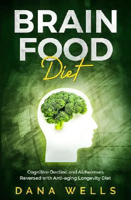 Brain Food Diet: Cognitive Decline and Alzheimers Reversed with Anti-aging Longevity Diet by Dana Wells