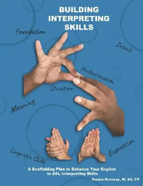 Building Interpreting Skills: A Scaffolding Plan to Enhance Your English to ASL Interpreting Qualifications by Duane Rumsey M. Ed