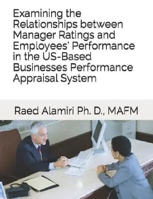 Examining the Relationships between Manager Ratings and Employees' Performance in the US-Based Businesses Performance Appraisal System by Raed Alamiri