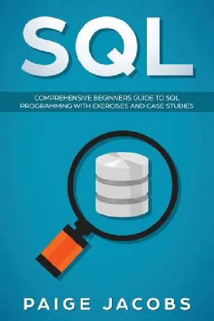SQL: Comprehensive Beginners Guide to SQL Programming with Exercises and Case Studies by Paige Jacobs