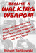 Become a Walking Weapon!: A Cheater's Guide to Simple Skills, Practical Tactics and Other "Dirty Little Secrets" of Self-Defense You Can Learn, by Robert M. Bartkowski