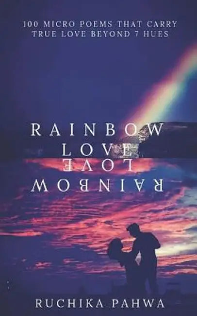 Rainbow Love: 100 Micro Poems That Carry True Love Beyond 7 Hues by Pahwa, Ruchika
