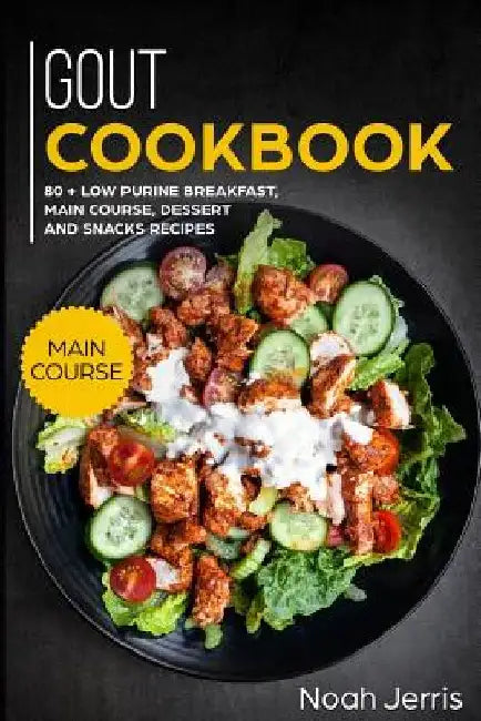 Gout Cookbook: Main Course - 80 + Low Purine Breakfast, Main Course, Dessert and Snacks Recipes (Proven Recipes to Reduce Inflammatio by Noah Jerris