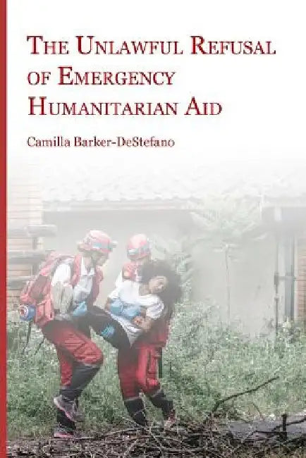 The Unlawful Refusal of Emergency Humanitarian Aid by Camilla Barker-DeStefano