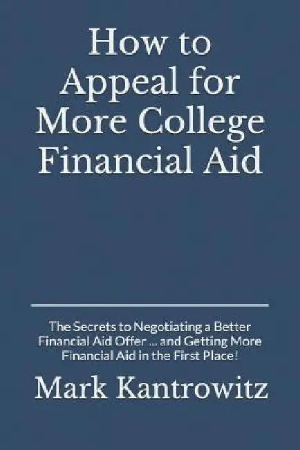 How to Appeal for More College Financial Aid: The Secrets to Negotiating a Better Financial Aid Offer ... and Getting More Financial Aid in the First by Mark Kantrowitz