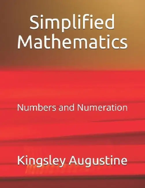 Simplified Mathematics: Numbers and Numeration by Kingsley Augustine