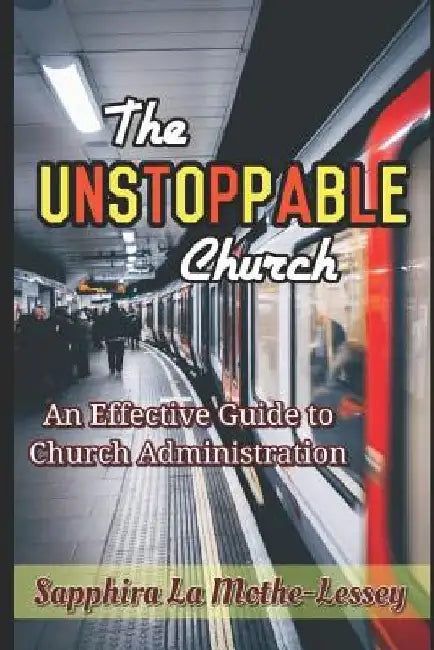 The Unstoppable Church: An Effective Guide to Church Administration by Sapphira La Mothe-Lessey