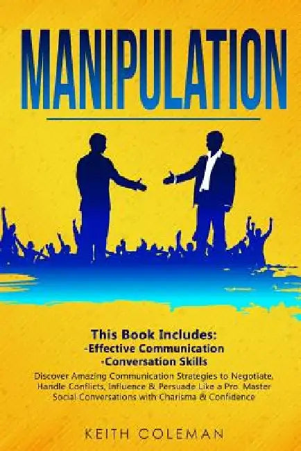 Manipulation: 2 Books in 1 - Discover Amazing Communication Strategies to Negotiate, Handle Conflicts, Influence & Persuade Like a P by Keith Coleman