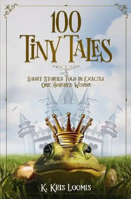 100 Tiny Tales: Short Stories Told in Exactly One Hundred Words by K. Kris Loomis