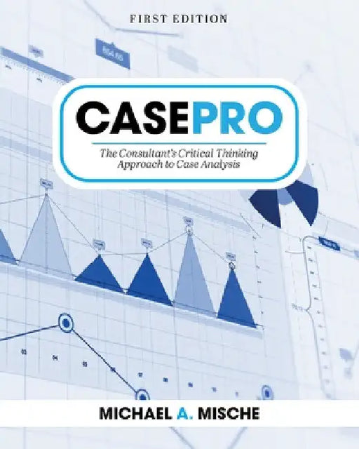 CasePro: The Consultant's Critical Thinking Approach to Case Analysis by Michael Mische