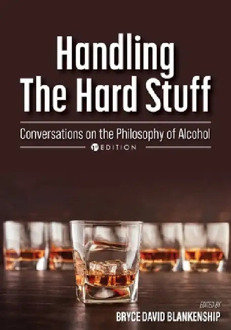 Handling the Hard Stuff: Conversations on the Philosophy of Alcohol by Bryce David Blankenship