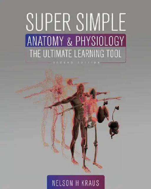 Super Simple Anatomy and Physiology: The Ultimate Learning Tool by Nelson H. Kraus