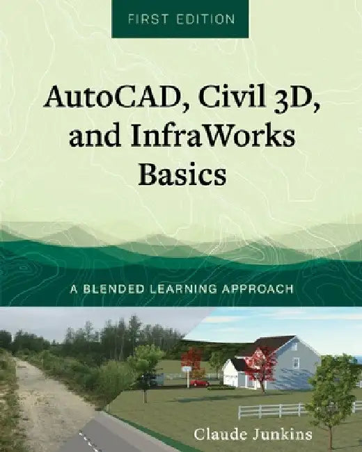 AutoCAD, Civil 3D, and InfraWorks Basics: A Blended Learning Approach by Claude Junkins