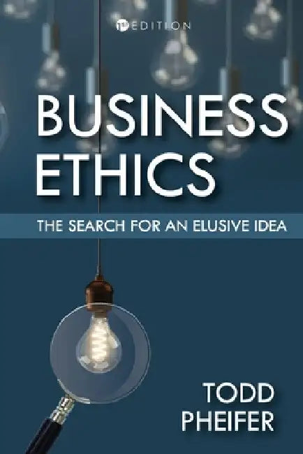 Business Ethics: The Search for an Elusive Idea by Todd Pheifer