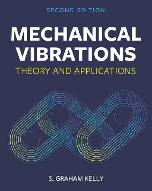 Mechanical Vibrations: Theory and Applications by S. Graham Kelly