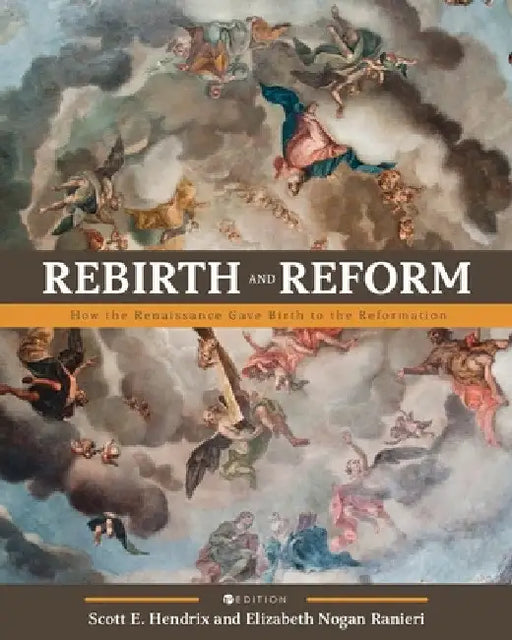 Rebirth and Reform: How the Renaissance Gave Birth to the Reformation by Scott Hendrix