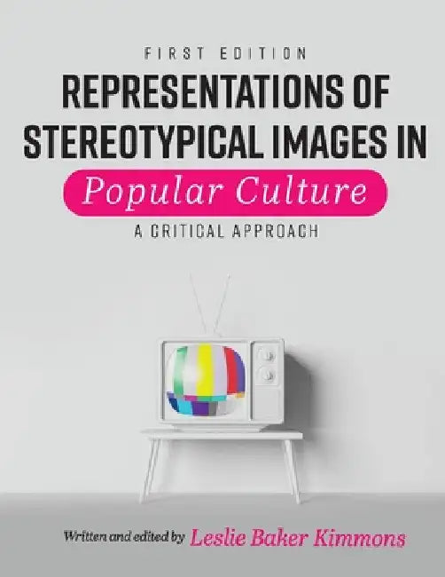 Representations of Stereotypical Images in Popular Culture: A Critical Approach by Leslie Baker-Kimmons