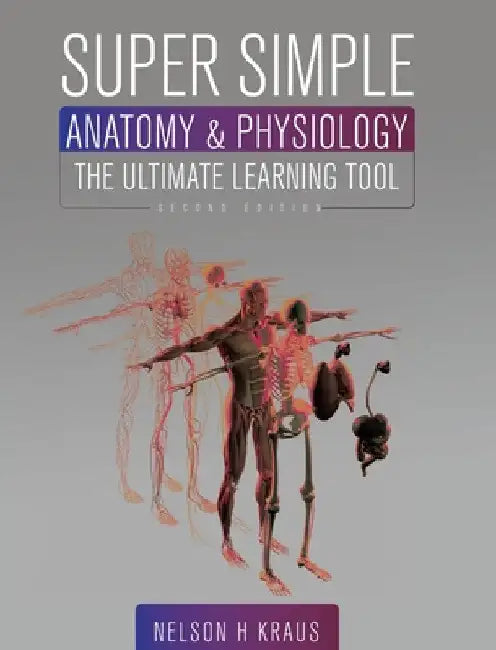 Super Simple Anatomy and Physiology: The Ultimate Learning Tool by Nelson H. Kraus