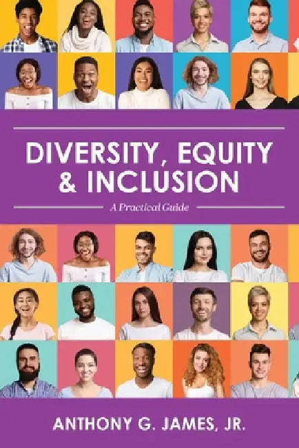 Diversity, Equity, and Inclusion: A Practical Guide by Jr. James Anthony