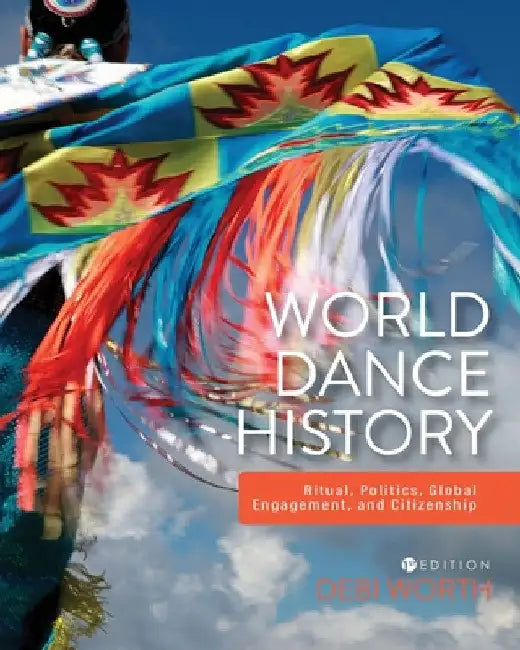 World Dance History: Ritual, Politics, Global Engagement, and Citizenship by Debi Worth