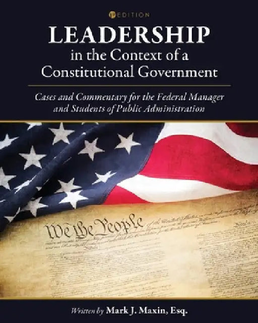 Leadership in the Context of a Constitutional Government: Cases and Commentary for the Federal Manager and Students of Public Administration by Mark J. Maxin