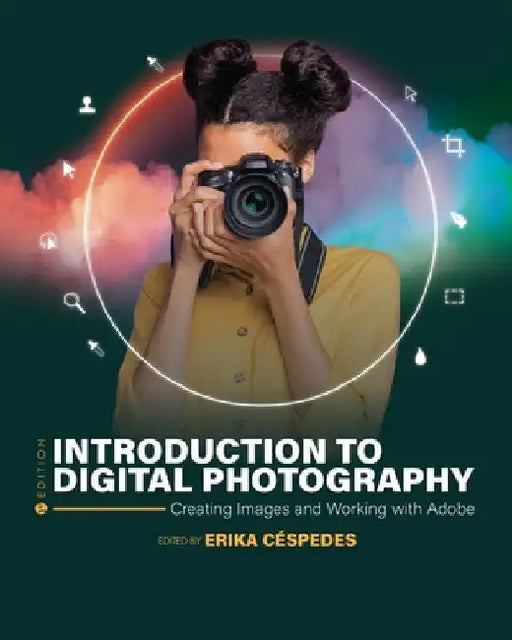 Introduction to Digital Photography: Creating Images and Working with Adobe by Erika Céspedes