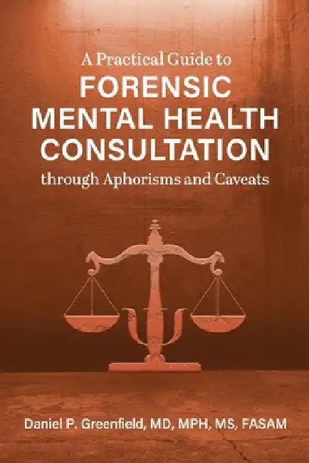 A Practical Guide to Forensic Mental Health Consultation through Aphorisms and Caveats by Daniel P. Greenfield