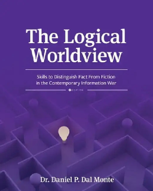 The Logical Worldview: Skills to Distinguish Fact From Fiction in the Contemporary Information War by Daniel P. Dal Monte