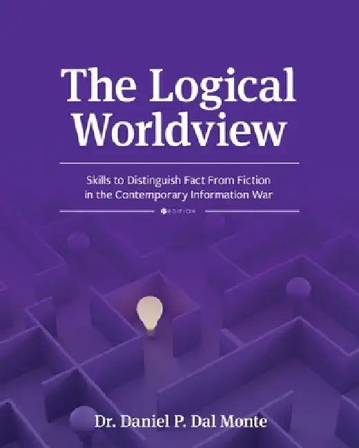 The Logical Worldview: Skills to Distinguish Fact From Fiction in the Contemporary Information War by Daniel P. Dal Monte