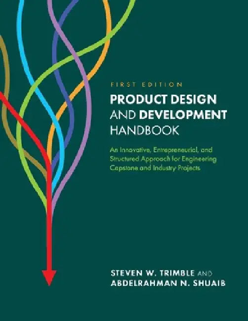 Product Design and Development Handbook: An Innovative, Entrepreneurial, and Structured Approach for Engineering Capstone and Industry Projects by Steven W. Trimble