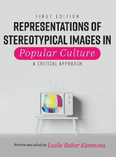 Representations of Stereotypical Images in Popular Culture: A Critical Approach by Leslie Baker-Kimmons